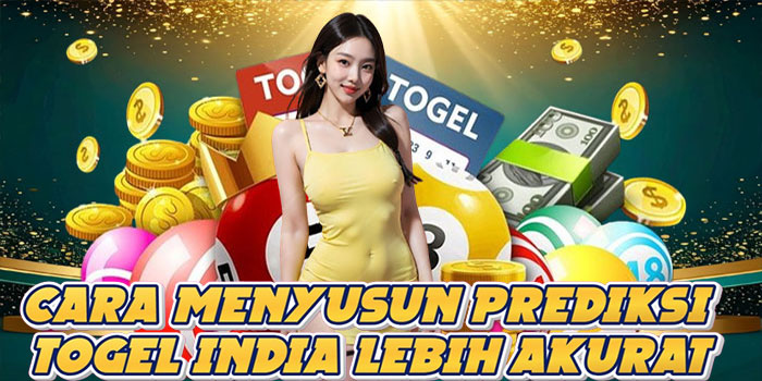 Cara Menyusun Prediksi Togel India Lebih Akurat