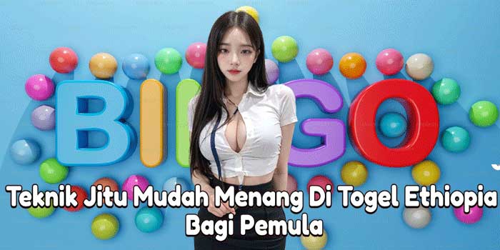 Teknik Jitu Mudah Menang Di Togel Ethiopia Bagi Pemula