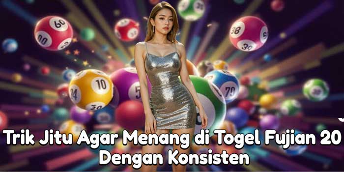 Trik Jitu Agar Menang di Togel Fujian 20 Dengan Konsisten