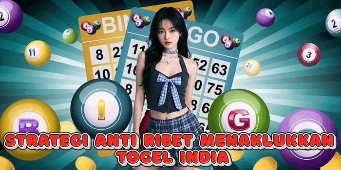 Strategi Anti Ribet Menaklukkan Togel India