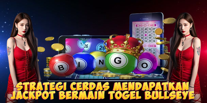 Strategi Cerdas Mendapatkan Jackpot Bermain Togel Bullseye